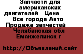 Запчасти для американских двигателей › Цена ­ 999 - Все города Авто » Продажа запчастей   . Челябинская обл.,Еманжелинск г.